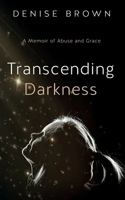 Transcending Darkness: O amintire despre abuz și har - Transcending Darkness: A Memoir of Abuse and Grace