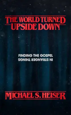 Lumea întoarsă cu susul în jos: Găsirea Evangheliei în lucrurile ciudate - The World Turned Upside Down: Finding the Gospel in Stranger Things
