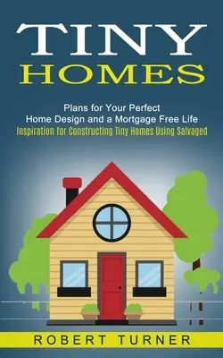 Tiny Homes: Planuri pentru designul casei tale perfecte și o viață fără ipotecă (Inspirație pentru construcția de case minuscule folosind materiale recuperate) - Tiny Homes: Plans for Your Perfect Home Design and a Mortgage Free Life (Inspiration for Constructing Tiny Homes Using Salvaged)