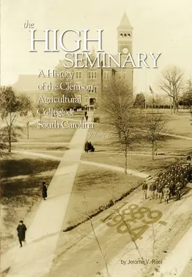 The High Seminary: Vol. 1: O istorie a Colegiului Agricol Clemson din Carolina de Sud, 1889-1964 - The High Seminary: Vol. 1: A History of the Clemson Agricultural College of South Carolina, 1889-1964