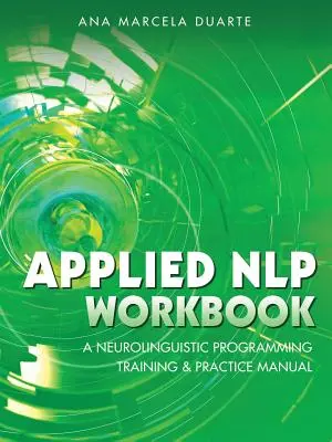 Caiet de lucru aplicat NLP: Un manual de instruire și practică în programare neurolingvistică - Applied NLP Workbook: A Neurolinguistic Programming Training & Practice Manual
