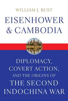 Eisenhower și Cambodgia: Diplomacy, Covert Action, and the Origins of the Second Indochina War - Eisenhower and Cambodia: Diplomacy, Covert Action, and the Origins of the Second Indochina War