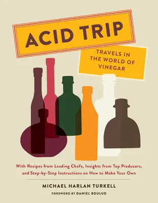 Acid Trip: Călătorii în lumea oțetului: Cu rețete de la bucătari de renume, informații de la producători de top și instrucțiuni pas cu pas despre cum să faci - Acid Trip: Travels in the World of Vinegar: With Recipes from Leading Chefs, Insights from Top Producers, and Step-By-Step Instructions on How to Make