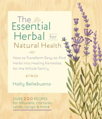 Plantele esențiale pentru sănătate naturală: Cum să transformi ierburile ușor de găsit în remedii vindecătoare pentru întreaga familie - The Essential Herbal for Natural Health: How to Transform Easy-To-Find Herbs Into Healing Remedies for the Whole Family