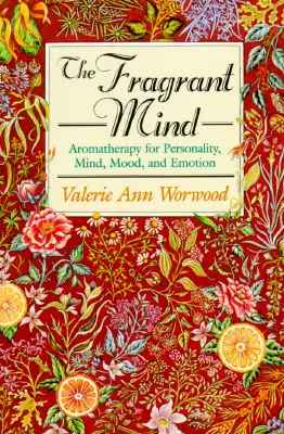 Mintea parfumată: Aromaterapie pentru personalitate, minte, dispoziție și emoție - The Fragrant Mind: Aromatherapy for Personality, Mind, Mood and Emotion