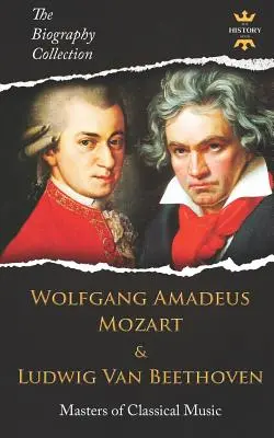 Wolfgang Amadeus Mozart și Ludwig Van Beethoven: Maeștri ai muzicii clasice. Colecția de biografii - Wolfgang Amadeus Mozart and Ludwig Van Beethoven: Masters of Classical Music. The Biography Collection