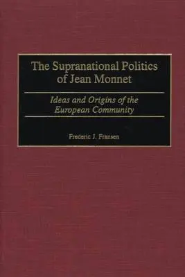 The Supranational Politics of Jean Monnet: Ideile și originile Comunității Europene - The Supranational Politics of Jean Monnet: Ideas and Origins of the European Community