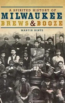 A Spirited History of Milwaukee Brews & Booze (O istorie plină de spirit a berii și băuturii din Milwaukee) - A Spirited History of Milwaukee Brews & Booze