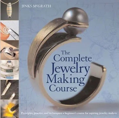 The Complete Jewelry Making Course: Principii, practică și tehnici: Un curs pentru începători pentru aspiranții la fabricarea bijuteriilor - The Complete Jewelry Making Course: Principles, Practice and Techniques: A Beginner's Course for Aspiring Jewelry Makers