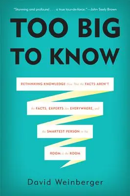 Prea mare pentru a ști: Regândirea cunoașterii acum când faptele nu mai sunt fapte, experții sunt peste tot, iar cea mai inteligentă persoană din cameră - Too Big to Know: Rethinking Knowledge Now That the Facts Aren't the Facts, Experts Are Everywhere, and the Smartest Person in the Room
