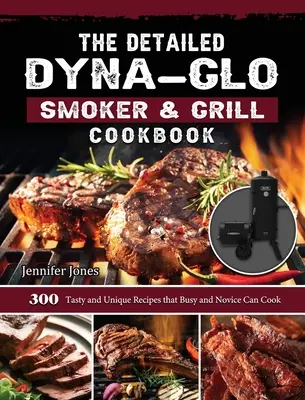 Cartea de bucate detaliată Dyna-Glo Smoker & Grill: 300 de rețete gustoase și unice pe care le pot găti atât cei ocupați, cât și începătorii - The Detailed Dyna-Glo Smoker & Grill Cookbook: 300 Tasty and Unique Recipes that Busy and Novice Can Cook