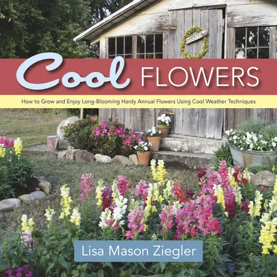 Cool Flowers: Cum să cultivi și să te bucuri de flori anuale rezistente cu înflorire lungă folosind tehnici pentru vreme rece - Cool Flowers: How to Grow and Enjoy Long-Blooming Hardy Annual Flowers Using Cool Weather Techniques