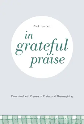 În laudă recunoscătoare: Rugăciuni pământești de laudă și mulțumire (Down-to-Earth Prayers of Praise and Thanksgiving) - In Grateful Praise: Down-to-Earth Prayers of Praise and Thanksgiving