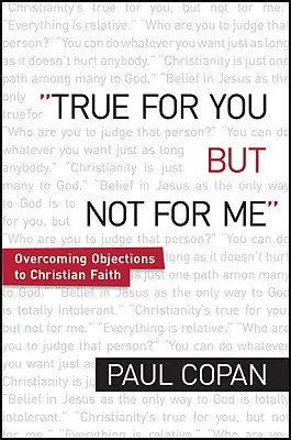 Adevărat pentru tine, dar nu și pentru mine: Depășirea obiecțiilor față de credința creștină - True for You, But Not for Me: Overcoming Objections to Christian Faith