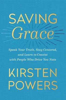 Saving Grace: Spune-ți adevărul, rămâi centrat și învață să conviețuiești cu oamenii care te înnebunesc - Saving Grace: Speak Your Truth, Stay Centered, and Learn to Coexist with People Who Drive You Nuts