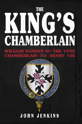 Șambelanul regelui: William Sandys de Vyne, șambelan al lui Henric al VIII-lea - The King's Chamberlain: William Sandys of Vyne, Chamberlain to Henry VIII