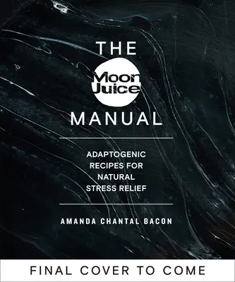 Manualul Moon Juice: Rețete adaptogene pentru reducerea naturală a stresului - The Moon Juice Manual: Adaptogenic Recipes for Natural Stress Relief