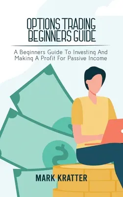 Opțiuni de tranzacționare Ghid pentru începători: Ghidul începătorului pentru investiții și obținerea unui profit pentru un venit pasiv - Options Trading Beginners Guide: A Beginners Guide To Investing And Making A Profit For Passive Income