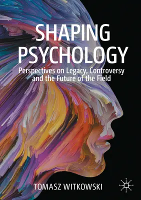 Shaping Psychology: Perspectives on Legacy, Controversy and the Future of the Field (Perspective privind moștenirea, controversa și viitorul domeniului) - Shaping Psychology: Perspectives on Legacy, Controversy and the Future of the Field