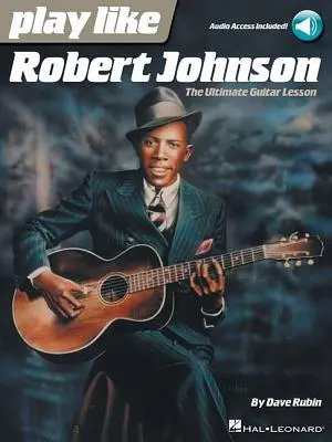 Cântă ca Robert Johnson: Lecția supremă de chitară - Play Like Robert Johnson: The Ultimate Guitar Lesson