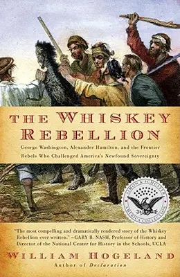 The Whiskey Rebellion: George Washington, Alexander Hamilton și rebelii de la frontieră care au contestat noua suveranitate a Americii (George Washington, Alexander Hamilton and the Frontier Rebels Who Challenged America's Newfound Sovereignty) - The Whiskey Rebellion: George Washington, Alexander Hamilton, and the Frontier Rebels Who Challenged America's Newfound Sovereignty