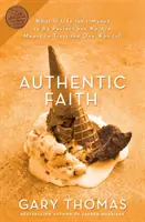 Credință autentică: Puterea unei vieți testate de foc - Authentic Faith: The Power of a Fire-Tested Life