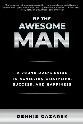 Fii omul grozav: Ghidul unui tânăr pentru a obține disciplină, succes și fericire - Be the Awesome Man: A Young Man's Guide to Achieving Discipline, Success, and Happiness