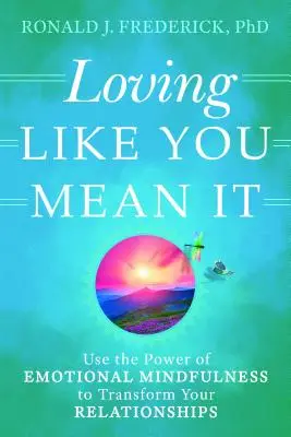 Loving Like You Mean It: Use the Power of Emotional Mindfulness to Transform Your Relationships