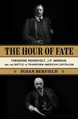 Ora destinului: Theodore Roosevelt, J.P. Morgan și lupta pentru transformarea capitalismului american - The Hour of Fate: Theodore Roosevelt, J.P. Morgan, and the Battle to Transform American Capitalism