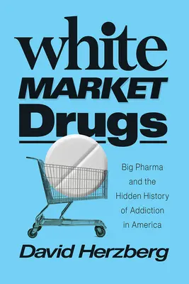 White Market Drugs: Big Pharma și istoria ascunsă a dependenței în America - White Market Drugs: Big Pharma and the Hidden History of Addiction in America
