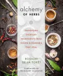 Alchimia ierburilor: Transformă ingredientele de zi cu zi în alimente și remedii care vindecă - Alchemy of Herbs: Transform Everyday Ingredients Into Foods and Remedies That Heal
