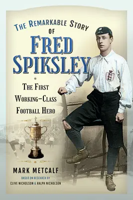 Remarcabila poveste a lui Fred Spiksley: Primul erou al fotbalului din clasa muncitoare - The Remarkable Story of Fred Spiksley: The First Working-Class Football Hero