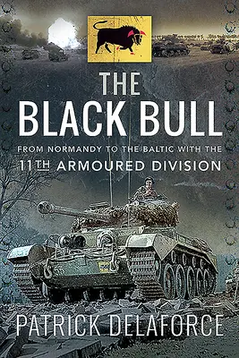 The Black Bull: De la Normandia la Marea Baltică cu Divizia a 11-a blindată - The Black Bull: From Normandy to the Baltic with the 11th Armoured Division