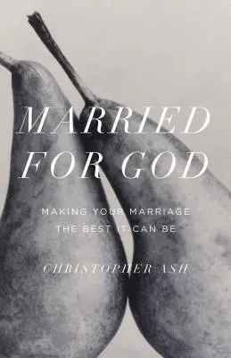 Căsătorit pentru Dumnezeu: Să vă faceți căsnicia cât mai bună posibil - Married for God: Making Your Marriage the Best It Can Be
