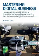 Mastering Digital Business: Cum combinații puternice de tehnologii disruptive permit următorul val de transformare digitală - Mastering Digital Business: How Powerful Combinations of Disruptive Technologies Are Enabling the Next Wave of Digital Transformation