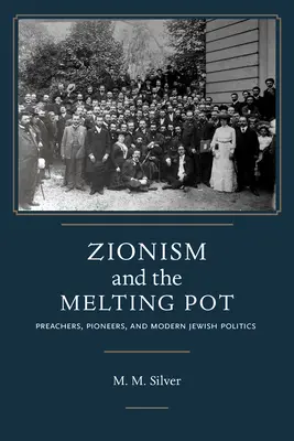 Sionism and the Melting Pot: Preachers, Pioneers, and Modern Jewish Politics - Zionism and the Melting Pot: Preachers, Pioneers, and Modern Jewish Politics