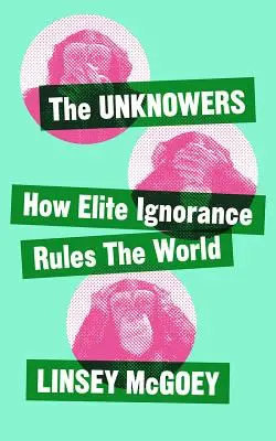 Neștiutorii: Cum ignoranța strategică conduce lumea - The Unknowers: How Strategic Ignorance Rules the World