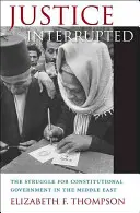 Justiția întreruptă: Lupta pentru o guvernare constituțională în Orientul Mijlociu: The Struggle for Constitutional Government in the Middle East - Justice Interrupted: The Struggle for Constitutional Government in the Middle East