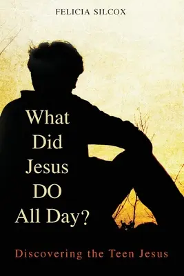 Ce a făcut Iisus toată ziua? Descoperirea adolescentului Iisus - What Did Jesus Do All Day?: Discovering the Teen Jesus