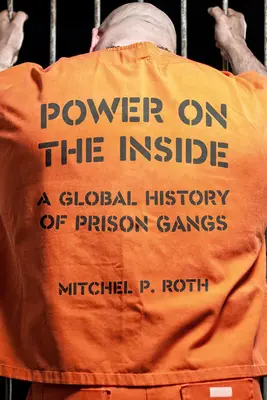 Puterea din interior: O istorie globală a bandelor din închisori - Power on the Inside: A Global History of Prison Gangs