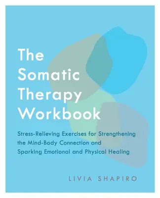 Cartea de lucru a terapiei somatice: Exerciții de eliberare de stres pentru întărirea conexiunii minte-corp și declanșarea vindecării emoționale și fizice - The Somatic Therapy Workbook: Stress-Relieving Exercises for Strengthening the Mind-Body Connection and Sparking Emotional and Physical Healing