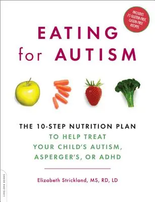 Mâncarea pentru autism: Planul nutrițional în 10 pași pentru a ajuta la tratarea autismului, sindromului Asperger sau ADHD al copilului dumneavoastră - Eating for Autism: The 10-Step Nutrition Plan to Help Treat Your Child's Autism, Asperger's, or ADHD