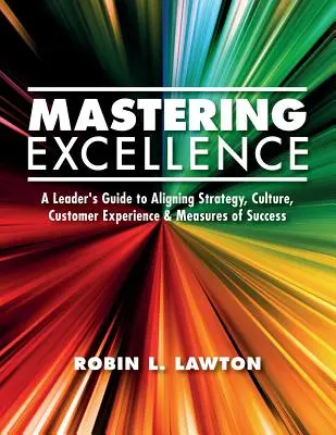 Stăpânirea excelenței: Ghidul unui lider pentru alinierea strategiei, culturii, experienței clienților și măsurilor de succes - Mastering Excellence: A Leader's Guide to Aligning Strategy, Culture, Customer Experience & Measures of Success