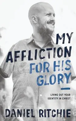 Afecțiunea mea pentru gloria Lui: Trăindu-ți identitatea în Hristos - My Affliction for His Glory: Living Out Your Identity in Christ