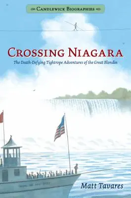 Traversarea Niagarei: Candlewick Biographies: Aventurile pe frânghie care sfidează moartea ale Marelui Blondin - Crossing Niagara: Candlewick Biographies: The Death-Defying Tightrope Adventures of the Great Blondin