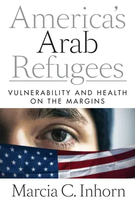 Refugiații arabi ai Americii: Vulnerabilitate și sănătate la periferie - America's Arab Refugees: Vulnerability and Health on the Margins