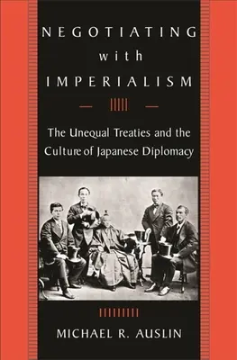 Negocierea cu imperialismul: Tratatele inegale și cultura diplomației japoneze: The Unequal Treaties and the Culture of Japanese Diplomacy - Negotiating with Imperialism: The Unequal Treaties and the Culture of Japanese Diplomacy
