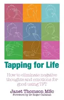 Tapping pentru viață - Cum să elimini pentru totdeauna gândurile și emoțiile negative folosind TFT - Tapping for Life - How to Eliminate Negative Thoughts and Emotions for Good Using TFT
