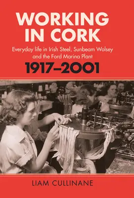 Munca în Cork: Viața de zi cu zi în oțel irlandez, Sunbeam Wolsey și Ford Marina Plant, 1917-2001 - Working in Cork: Everyday Life in Irish Steel, Sunbeam Wolsey and the Ford Marina Plant, 1917-2001
