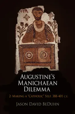 Augustine's Manichaean Dilemma, volumul 2: Making a Catholic Self, 388-401 î.Hr. - Augustine's Manichaean Dilemma, Volume 2: Making a Catholic Self, 388-401 C.E.